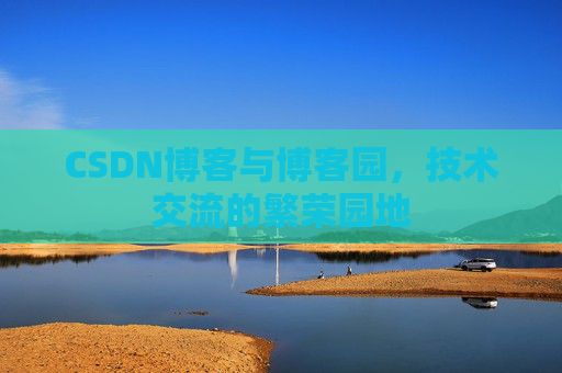 CSDN博客与博客园，技术交流的繁荣园地