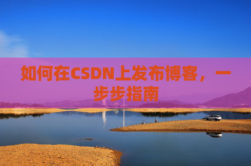 如何在CSDN上发布博客,一步步指南